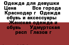 Одежда для девушки › Цена ­ 300 - Все города, Краснодар г. Одежда, обувь и аксессуары » Женская одежда и обувь   . Удмуртская респ.,Глазов г.